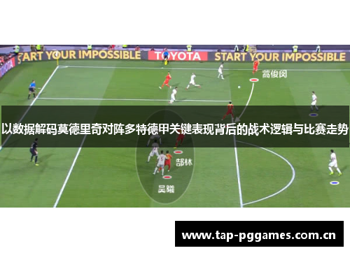 以数据解码莫德里奇对阵多特德甲关键表现背后的战术逻辑与比赛走势